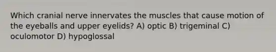 Which cranial nerve innervates the muscles that cause motion of the eyeballs and upper eyelids? A) optic B) trigeminal C) oculomotor D) hypoglossal