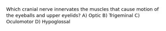 Which cranial nerve innervates the muscles that cause motion of the eyeballs and upper eyelids? A) Optic B) Trigeminal C) Oculomotor D) Hypoglossal