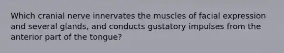 Which cranial nerve innervates the muscles of facial expression and several glands, and conducts gustatory impulses from the anterior part of the tongue?