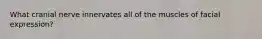 What cranial nerve innervates all of the muscles of facial expression?