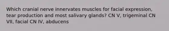 Which cranial nerve innervates muscles for facial expression, tear production and most salivary glands? CN V, trigeminal CN VII, facial CN IV, abducens