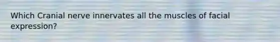 Which Cranial nerve innervates all the muscles of facial expression?