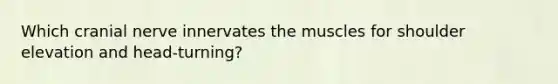 Which cranial nerve innervates the muscles for shoulder elevation and head-turning?