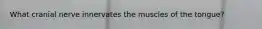 What cranial nerve innervates the muscles of the tongue?