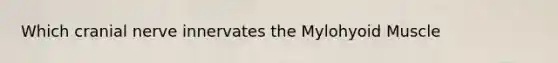Which cranial nerve innervates the Mylohyoid Muscle