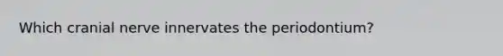 Which cranial nerve innervates the periodontium?