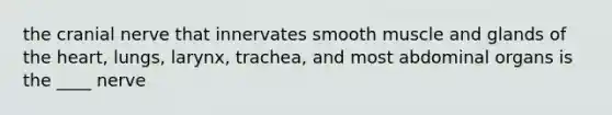 the cranial nerve that innervates smooth muscle and glands of <a href='https://www.questionai.com/knowledge/kya8ocqc6o-the-heart' class='anchor-knowledge'>the heart</a>, lungs, larynx, trachea, and most abdominal organs is the ____ nerve