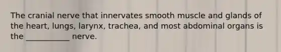 The cranial nerve that innervates smooth muscle and glands of the heart, lungs, larynx, trachea, and most abdominal organs is the ___________ nerve.