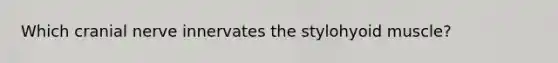 Which cranial nerve innervates the stylohyoid muscle?