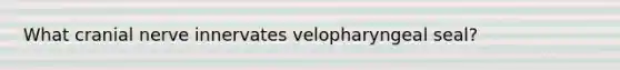 What cranial nerve innervates velopharyngeal seal?