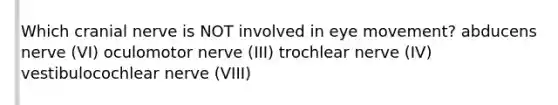 Which cranial nerve is NOT involved in eye movement? abducens nerve (VI) oculomotor nerve (III) trochlear nerve (IV) vestibulocochlear nerve (VIII)