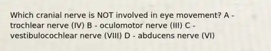 Which cranial nerve is NOT involved in eye movement? A - trochlear nerve (IV) B - oculomotor nerve (III) C - vestibulocochlear nerve (VIII) D - abducens nerve (VI)