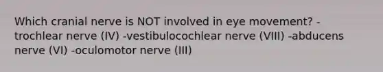 Which cranial nerve is NOT involved in eye movement? -trochlear nerve (IV) -vestibulocochlear nerve (VIII) -abducens nerve (VI) -oculomotor nerve (III)