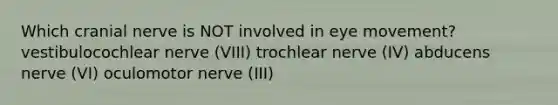 Which cranial nerve is NOT involved in eye movement? vestibulocochlear nerve (VIII) trochlear nerve (IV) abducens nerve (VI) oculomotor nerve (III)