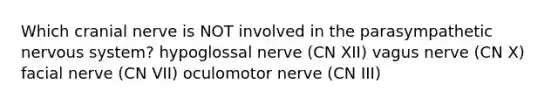 Which cranial nerve is NOT involved in the parasympathetic <a href='https://www.questionai.com/knowledge/kThdVqrsqy-nervous-system' class='anchor-knowledge'>nervous system</a>? hypoglossal nerve (CN XII) vagus nerve (CN X) facial nerve (CN VII) oculomotor nerve (CN III)