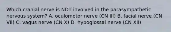 Which cranial nerve is NOT involved in the parasympathetic nervous system? A. oculomotor nerve (CN III) B. facial nerve (CN VII) C. vagus nerve (CN X) D. hypoglossal nerve (CN XII)