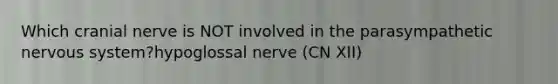 Which cranial nerve is NOT involved in the parasympathetic nervous system?hypoglossal nerve (CN XII)