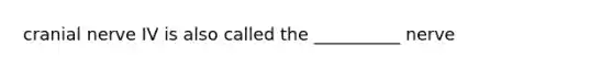 cranial nerve IV is also called the __________ nerve