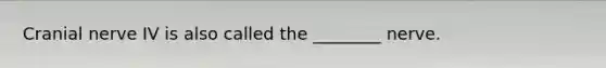 Cranial nerve IV is also called the ________ nerve.