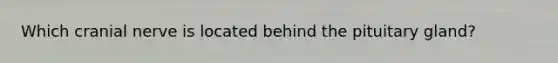 Which cranial nerve is located behind the pituitary gland?