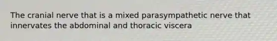 The cranial nerve that is a mixed parasympathetic nerve that innervates the abdominal and thoracic viscera