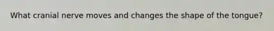 What cranial nerve moves and changes the shape of the tongue?