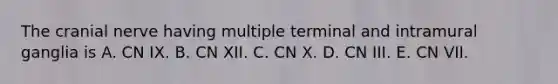 The cranial nerve having multiple terminal and intramural ganglia is A. CN IX. B. CN XII. C. CN X. D. CN III. E. CN VII.