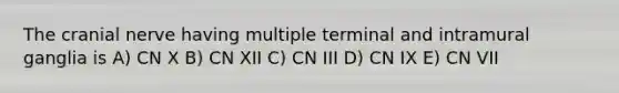 The cranial nerve having multiple terminal and intramural ganglia is A) CN X B) CN XII C) CN III D) CN IX E) CN VII