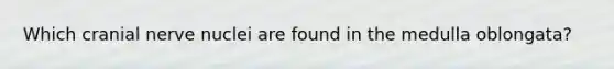 Which cranial nerve nuclei are found in the medulla oblongata?