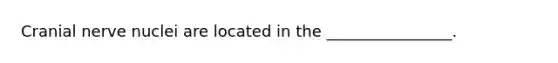 Cranial nerve nuclei are located in the ________________.
