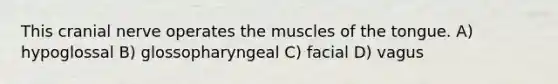 This cranial nerve operates the muscles of the tongue. A) hypoglossal B) glossopharyngeal C) facial D) vagus