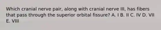 Which cranial nerve pair, along with cranial nerve III, has fibers that pass through the superior orbital fissure? A. I B. II C. IV D. VII E. VIII