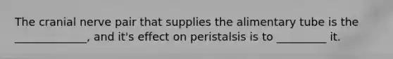 The cranial nerve pair that supplies the alimentary tube is the _____________, and it's effect on peristalsis is to _________ it.