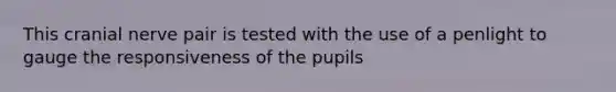 This cranial nerve pair is tested with the use of a penlight to gauge the responsiveness of the pupils