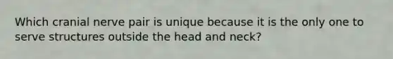 Which cranial nerve pair is unique because it is the only one to serve structures outside the head and neck?