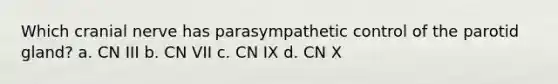 Which cranial nerve has parasympathetic control of the parotid gland? a. CN III b. CN VII c. CN IX d. CN X