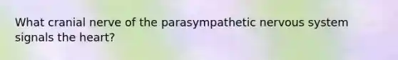 What cranial nerve of the parasympathetic nervous system signals the heart?