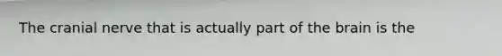 The cranial nerve that is actually part of the brain is the