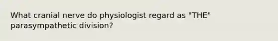 What cranial nerve do physiologist regard as "THE" parasympathetic division?