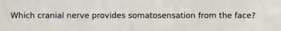 Which cranial nerve provides somatosensation from the face?