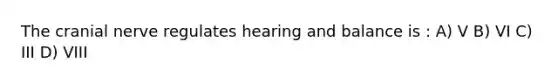 The cranial nerve regulates hearing and balance is : A) V B) VI C) III D) VIII