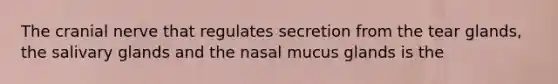 The cranial nerve that regulates secretion from the tear glands, the salivary glands and the nasal mucus glands is the