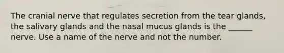 The cranial nerve that regulates secretion from the tear glands, the salivary glands and the nasal mucus glands is the ______ nerve. Use a name of the nerve and not the number.