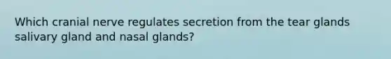 Which cranial nerve regulates secretion from the tear glands salivary gland and nasal glands?