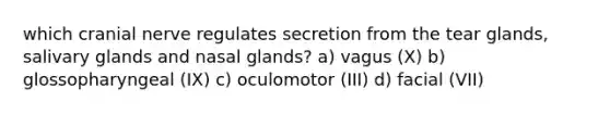 which cranial nerve regulates secretion from the tear glands, salivary glands and nasal glands? a) vagus (X) b) glossopharyngeal (IX) c) oculomotor (III) d) facial (VII)