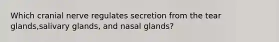 Which cranial nerve regulates secretion from the tear glands,salivary glands, and nasal glands?