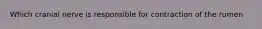 Which cranial nerve is responsible for contraction of the rumen