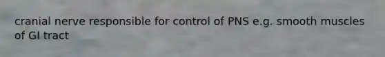 cranial nerve responsible for control of PNS e.g. smooth muscles of GI tract