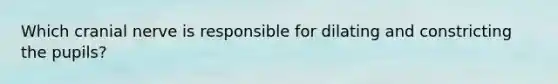 Which cranial nerve is responsible for dilating and constricting the pupils?