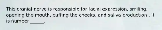 This cranial nerve is responsible for facial expression, smiling, opening the mouth, puffing the cheeks, and saliva production . It is number ______.